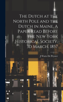 Dutch at the North Pole and the Dutch in Maine. A Paper Read Before the New York Historical Society, 3d March, 1857