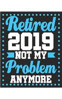 Retired 2019 Not My Problem Anymore: Funny Retirement Dad Composition Notebook 100 College Ruled Pages Journal Diary