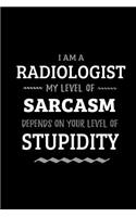 Radiologist - My Level of Sarcasm Depends On Your Level of Stupidity