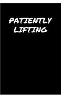 Patiently Lifting: A soft cover blank lined journal to jot down ideas, memories, goals, and anything else that comes to mind.
