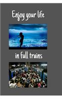 Enjoy your life in full trains