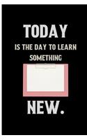 Today is the day to learn something new.