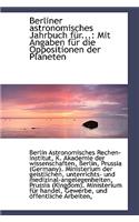 Berliner Astronomisches Jahrbuch F R...: Mit Angaben F R Die Oppositionen Der Planeten
