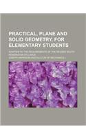 Practical, Plane and Solid Geometry, for Elementary Students; Adapted to the Requirements of the Revised South Kensington Syllabus: (English)