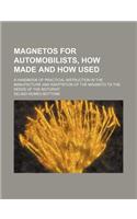 Magnetos for Automobilists, How Made and How Used; A Handbook of Practical Instruction in the Manufacture and Adaptation of the Magneto to the Needs of the Motorist