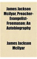 James Jackson McIlyar, Preacher-Evangelist-Freemason; An Autobiography