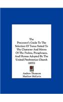 The Precentor's Guide to the Selection of Tunes Suited to the Character and Metres of the Psalms, Paraphrases, and Hymns Adopted by the United Presbyt