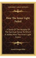 How The Inner Light Failed: A Study Of The Atrophy Of The Spiritual Sense To Which Is Added How The Inner Light Grows(English)