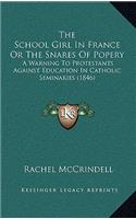 The School Girl In France Or The Snares Of Popery: A Warning To Protestants Against Education In Catholic Seminaries (1846)