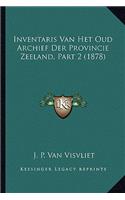 Inventaris Van Het Oud Archief Der Provincie Zeeland, Part 2 (1878)
