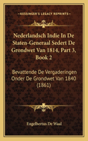Nederlandsch Indie In De Staten-Generaal Sedert De Grondwet Van 1814, Part 3, Book 2: Bevattende De Vergaderingen Onder De Grondwet Van 1840 (1861)(Chinese)
