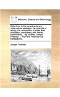 Objections to the Experiments and Observations Relating to the Principle of Acidity, the Composition of Water, and Phlogiston, Considered; With Farther Experiments ... by the Rev. Joseph Priestley, ... from the Philosophical Transactions.: (English)