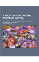 A Short History of the Tower of London; With a List of the Interesting Curiosities Contained in the Armories and Regalia