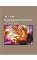 Dogcraft; Being a Study of the Various Breeds of Dogs Their Care and Management in Health and in Disease with Chapters on the Training of Gun Dogs