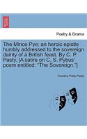 Mince Pye; An Heroic Epistle Humbly Addressed to the Sovereign Dainty of a British Feast. by C. P. Pasty. [A Satire on C. S. Pybus' Poem Entitled