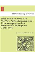 Mein Sommer Unter Den Waffen. Aufzeichnungen Und Erinnerungen Aus Dem Bo Hmischen Feldzuge Im Jahre 1866.: (German)