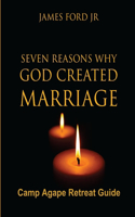 Seven Reasons Why God Created Marriage -Camp Agape Retreat Guide