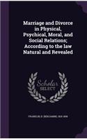Marriage and Divorce in Physical, Psychical, Moral, and Social Relations; According to the law Natural and Revealed