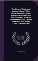 The Siege of Rome, and Bishop Colenso Slain With a Sling and a Stone; a Complete Refutation of his infamous Work on the Pentateuch, by Figures and Facts, With Proofs Alone From the Bible