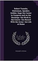 Robert Toombs, Statesman, Speaker, Soldier, Sage; his Career in Congress and on the Hustings--his Work in the Courts--his Record With the Army--his Life at Home