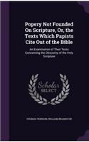 Popery Not Founded On Scripture, Or, the Texts Which Papists Cite Out of the Bible