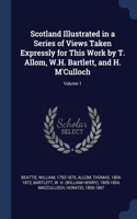 Scotland Illustrated in a Series of Views Taken Expressly for This Work by T. Allom, W.H. Bartlett, and H. M'Culloch; Volume 1