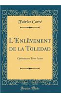 L'EnlÃ¨vement de la Toledad: OpÃ©rette En Trois Actes (Classic Reprint)