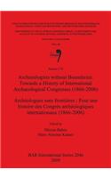 Archaeologists without Boundaries: Towards a History of International Archaeological Congresses (1866-2006) / Archéologues sans frontières : Pour une: Towards a History of International Archaeological Congresses (1866-2006) / Pour une histoire des Congrès archéologiques internationaux (1866-2006)(Bar S)