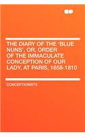 The Diary of the 'blue Nuns', Or, Order of the Immaculate Conception of Our Lady, at Paris, 1658-1810