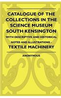 Catalogue Of The Collections In The Science Museum South Kensington - With Descriptive And Historical Notes And Illustrations - Textile Machinery