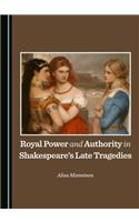 Royal Power and Authority in Shakespeareâ (Tm)S Late Tragedies