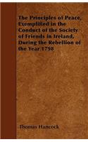 The Principles of Peace, Exemplified in the Conduct of the Society of Friends in Ireland, During the Rebellion of the Year 1798