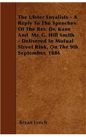 Ulster Loyalists - A Reply To The Speeches Of The Rev. Dr. Kane And Mr. G. Hill Smith - Delivered In Mutual Street Rink, On The 9th September, 1886