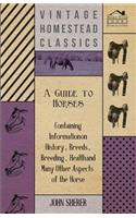 A Guide to Horses - Containing Information on History, Breeds, Breeding, Health and Many Other Aspects of the Horse