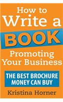 How to Write a Book Promoting Your Business: The Best Brochure Money Can Buy