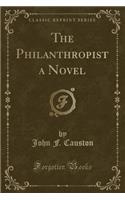 The Philanthropist a Novel (Classic Reprint)