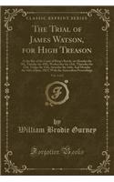 The Trial of James Watson, for High Treason, Vol. 1 of 2: At the Bar of the Court of King's Bench, on Monday the 9th, Tuesday the 10th, Wednesday the 11th, Thursday the 12th, Friday the 13th, Saturday the 1