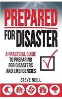 Prepared For Disaster: A Practical Guide to Preparing for Disasters and Emergencies