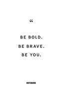 Be bold. Be brave. Be you. Notebook