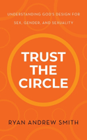 Trust the Circle: Understanding God's Design for Sex, Gender, and Sexuality