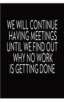 We Will Continue Having Meetings Until We Find Out Why No Work Is Getting Done: Journal With Funny Prompts And Sarcastic Quotes Inside - Hilarious Gag Gift For Coworkers, Adults, Office Friends, Men And Women