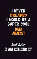 I Never Dreamed I would Be A Super Cool Data Analyst But Here I Am Killing It: 6x9 120 Pages Career Pride Motivational Quotes Blank Lined Job Notebook Journal