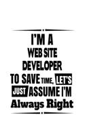 I'm A Web Site Developer To Save Time, Let's Assume That I'm Always Right: Funny Web Site Developer Notebook, Journal Gift, Diary, Doodle Gift or Notebook - 6 x 9 Compact Size- 109 Blank Lined Pages