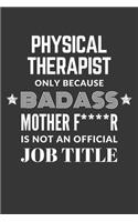 Physical Therapist Only Because Badass Mother F****R Is Not An Official Job Title Notebook: Lined Journal, 120 Pages, 6 x 9, Matte Finish