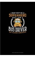 I May Not Be A Superhero But I Am A Bus Driver So Close Enough