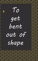 To get bent out of shape
