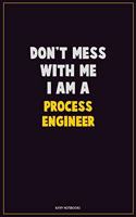 Don't Mess With Me, I Am A Process Engineer