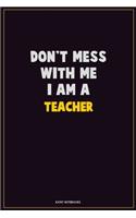 Don't Mess With Me, I Am A Teacher: Career Motivational Quotes 6x9 120 Pages Blank Lined Notebook Journal