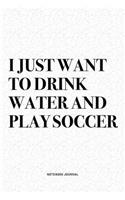 I Just Want To Drink Water And Play Soccer: A 6x9 Inch Diary Notebook Journal With A Bold Text Font Slogan On A Matte Cover and 120 Blank Lined Pages Makes A Great Alternative To A Card