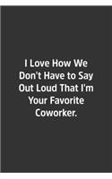 I Love How We Don't Have to Say Out Loud That I'm Your Favorite Coworker.: Lined Notebook / Journal / Diary / Calendar / Planner / Sketchbook / Gift, 108 blank Pages, 6x9, Matte Finish